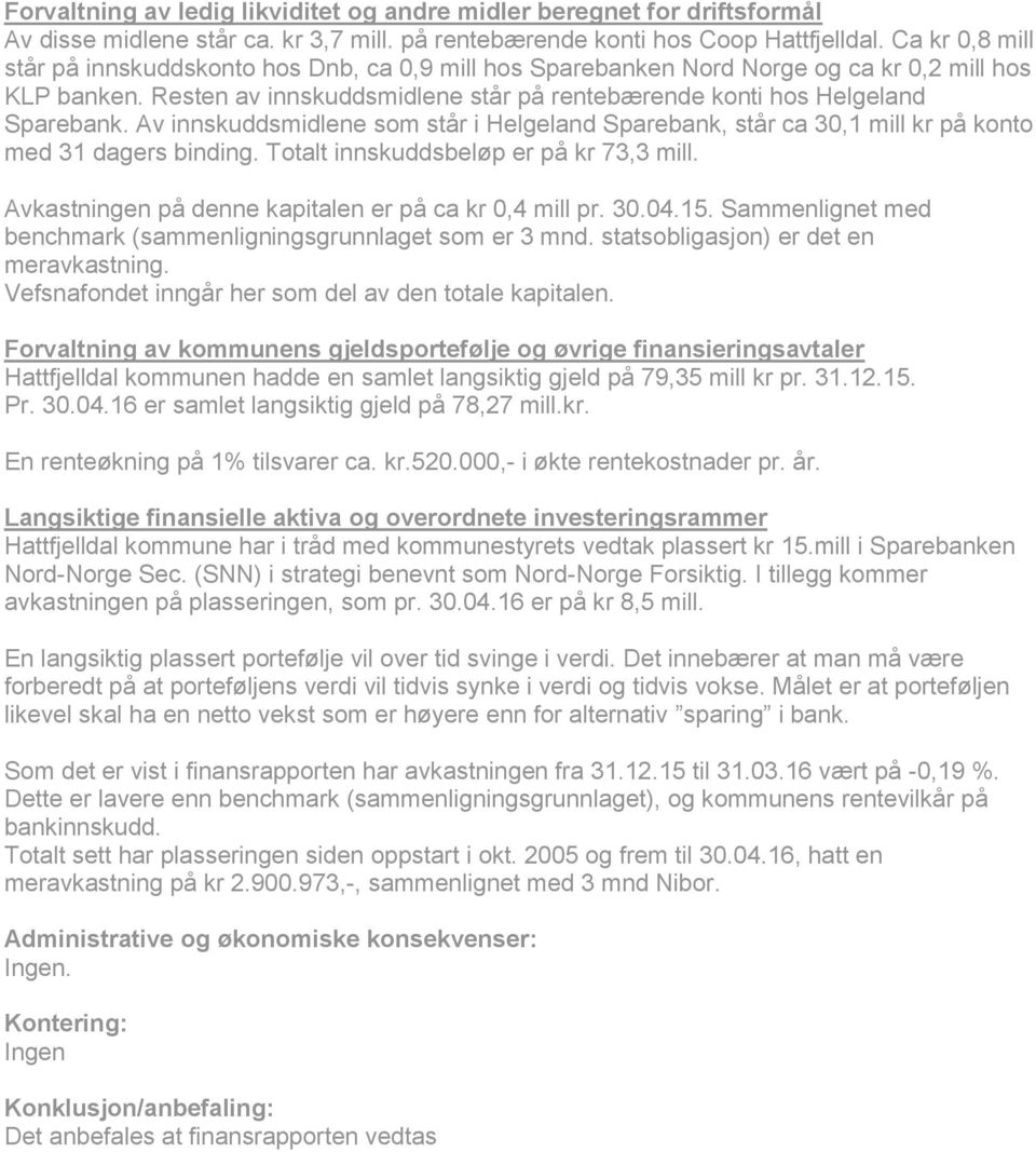 Av innskuddsmidlene som står i Helgeland Sparebank, står ca 30,1 mill kr på konto med 31 dagers binding. Totalt innskuddsbeløp er på kr 73,3 mill.