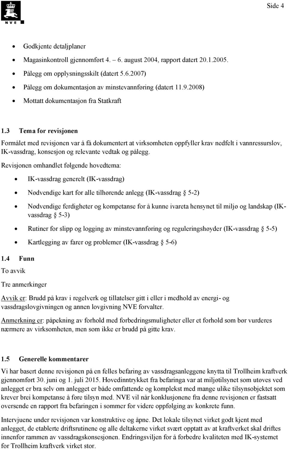 3 Tema for revisjonen Formålet med revisjonen var å få dokumentert at virksomheten oppfyller krav nedfelt i vannressurslov, IK-vassdrag, konsesjon og relevante vedtak og pålegg.