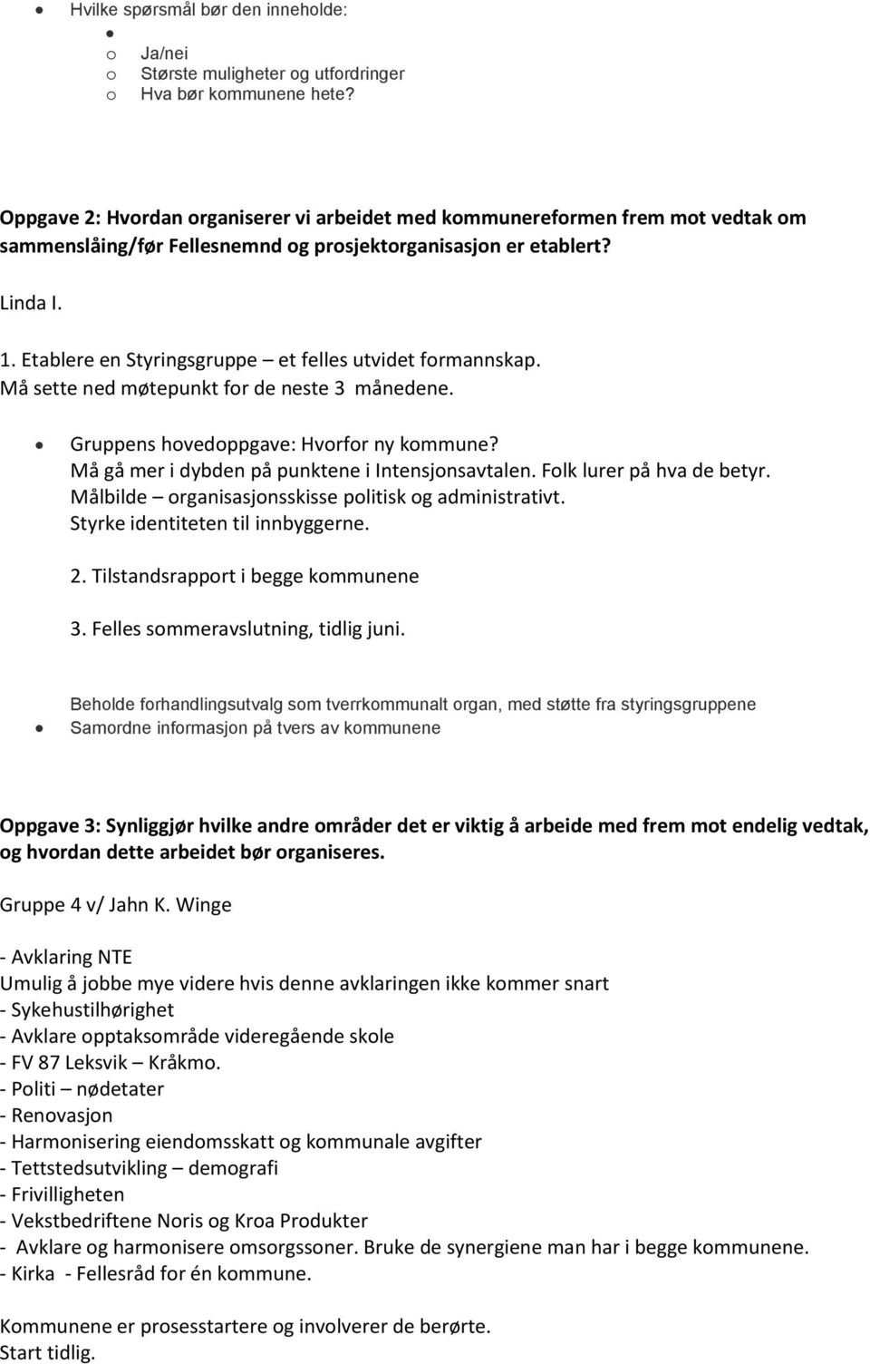 Etablere en Styringsgruppe et felles utvidet formannskap. Må sette ned møtepunkt for de neste 3 månedene. Gruppens hovedoppgave: Hvorfor ny kommune? Må gå mer i dybden på punktene i Intensjonsavtalen.