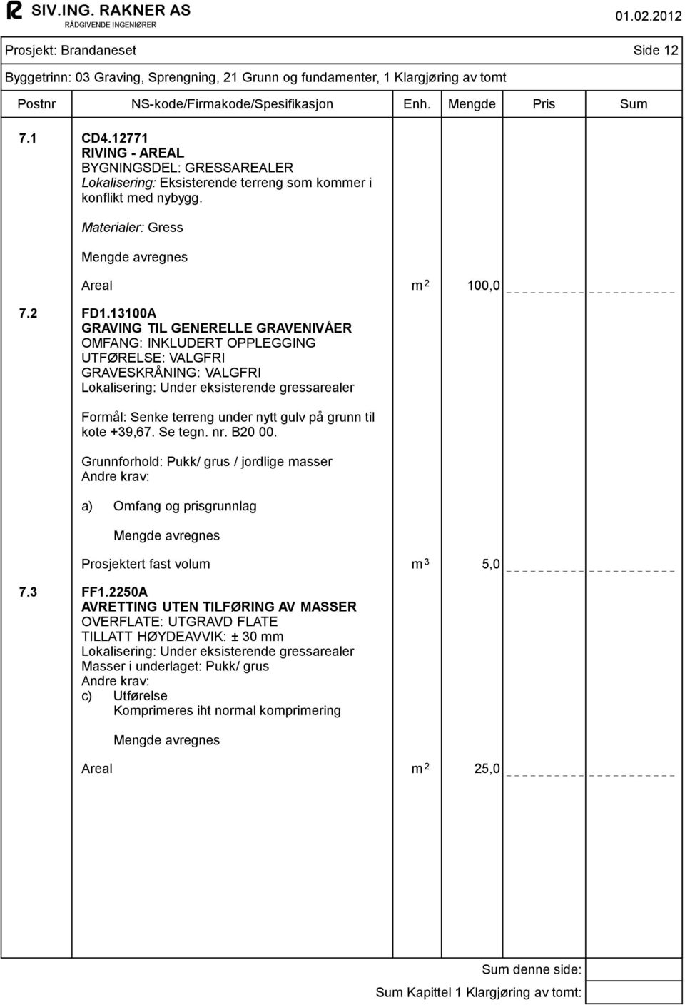 grunn til kote +39,67. Se tegn. nr. B20 00. Grunnforhold: Pukk/ grus / jordlige masser Andre krav: a) Omfang og prisgrunnlag Prosjektert fast volum m 3 5,0 7.3 FF1.