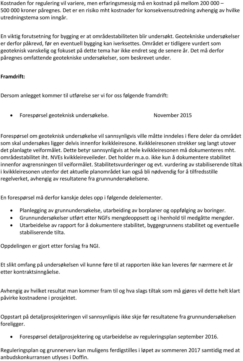 Geotekniske undersøkelser er derfor påkrevd, før en eventuell bygging kan iverksettes. Området er tidligere vurdert som geoteknisk vanskelig og fokuset på dette tema har ikke endret seg de senere år.