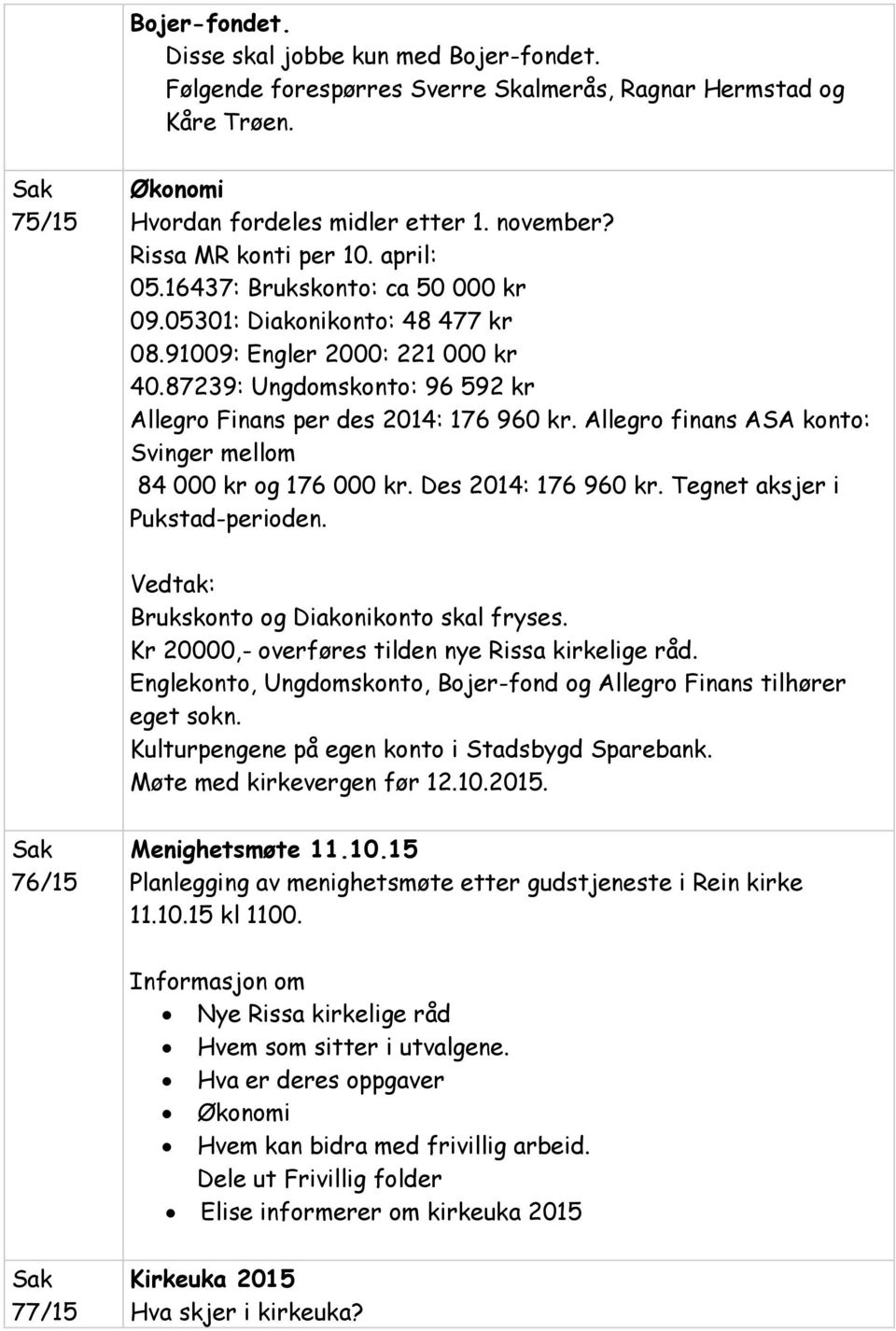 87239: Ungdomskonto: 96 592 kr Allegro Finans per des 2014: 176 960 kr. Allegro finans ASA konto: Svinger mellom 84 000 kr og 176 000 kr. Des 2014: 176 960 kr. Tegnet aksjer i Pukstad-perioden.