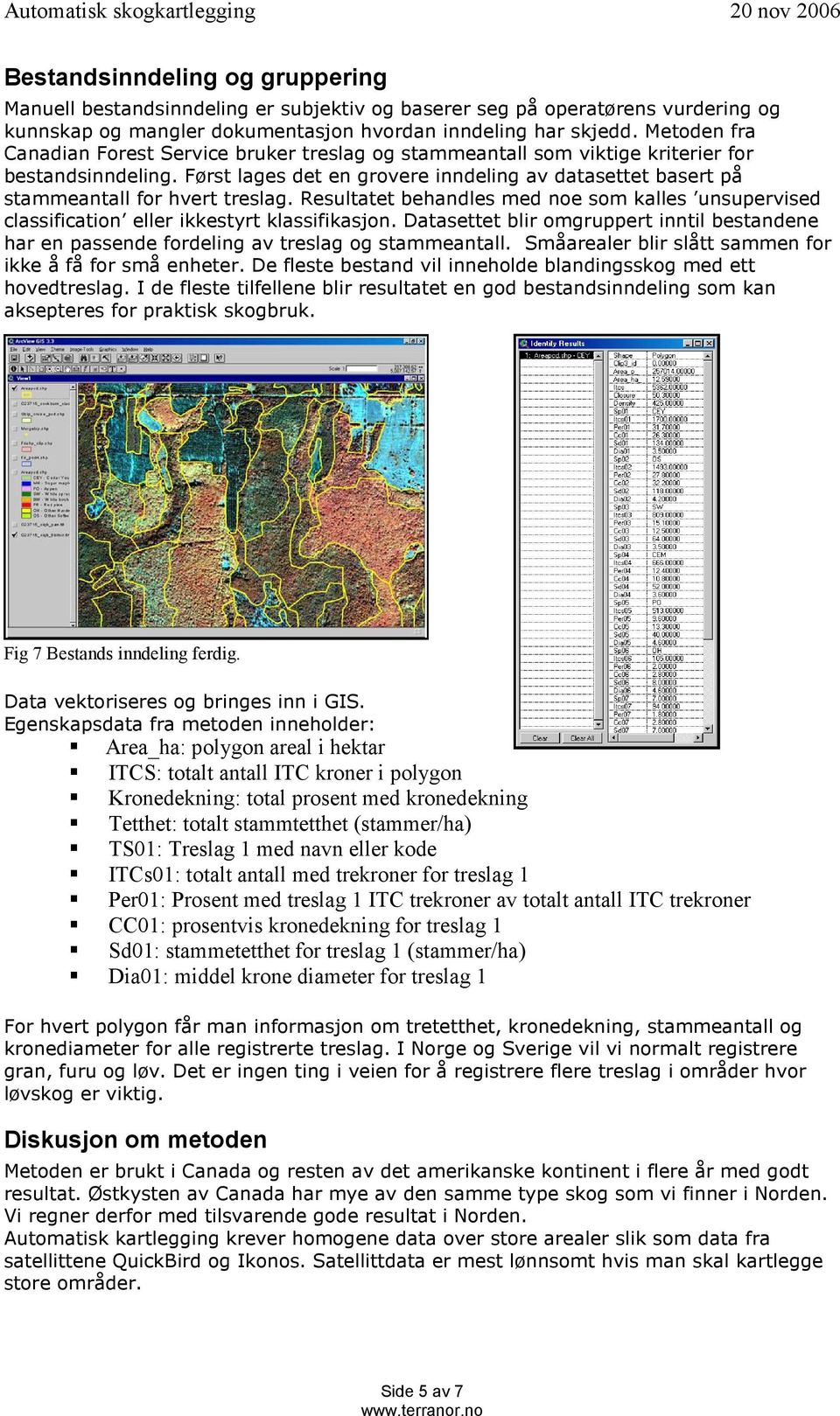 Først lages det en grovere inndeling av datasettet basert på stammeantall for hvert treslag. Resultatet behandles med noe som kalles unsupervised classification eller ikkestyrt klassifikasjon.