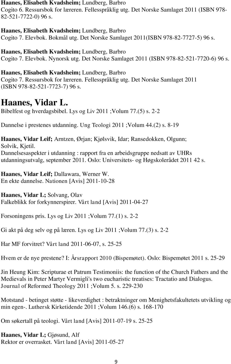 Det Norske Samlaget 2011 (ISBN 978-82-521-7720-6) 96 s. Haanes, Elisabeth Kvadsheim; Lundberg, Barbro Cogito 7. Ressursbok for læreren. Fellesspråklig utg.