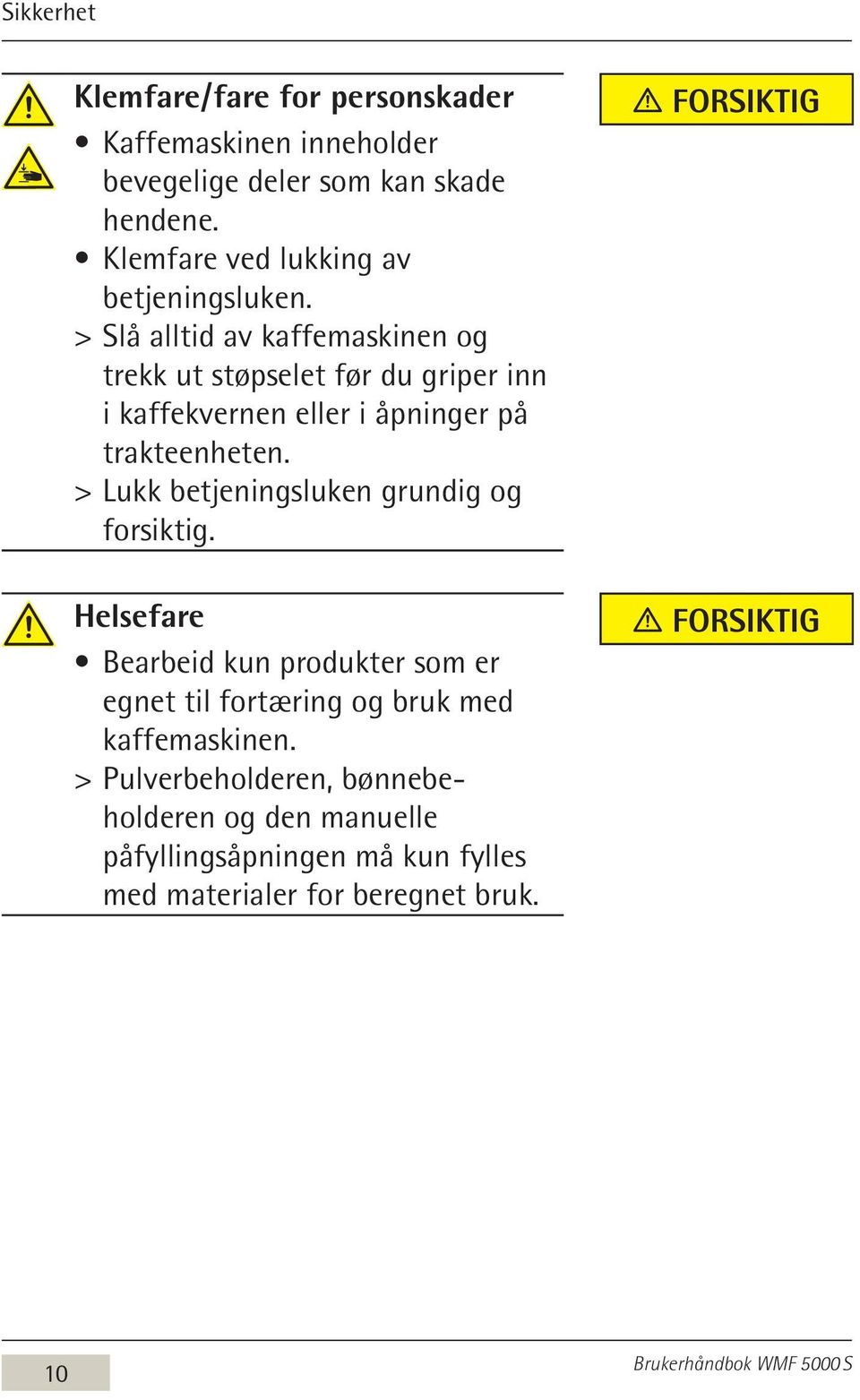 > > Slå alltid av kaffemaskinen og trekk ut støpselet før du griper inn i kaffekvernen eller i åpninger på trakteenheten.