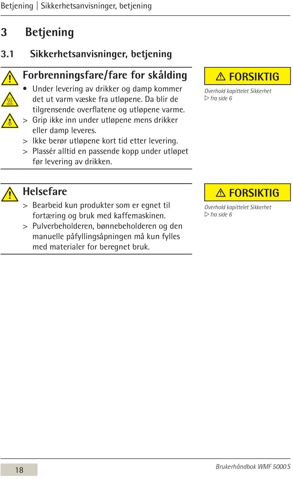 Da blir de tilgrensende overflatene og utløpene varme. > > Grip ikke inn under utløpene mens drikker eller damp leveres. > > Ikke berør utløpene kort tid etter levering.