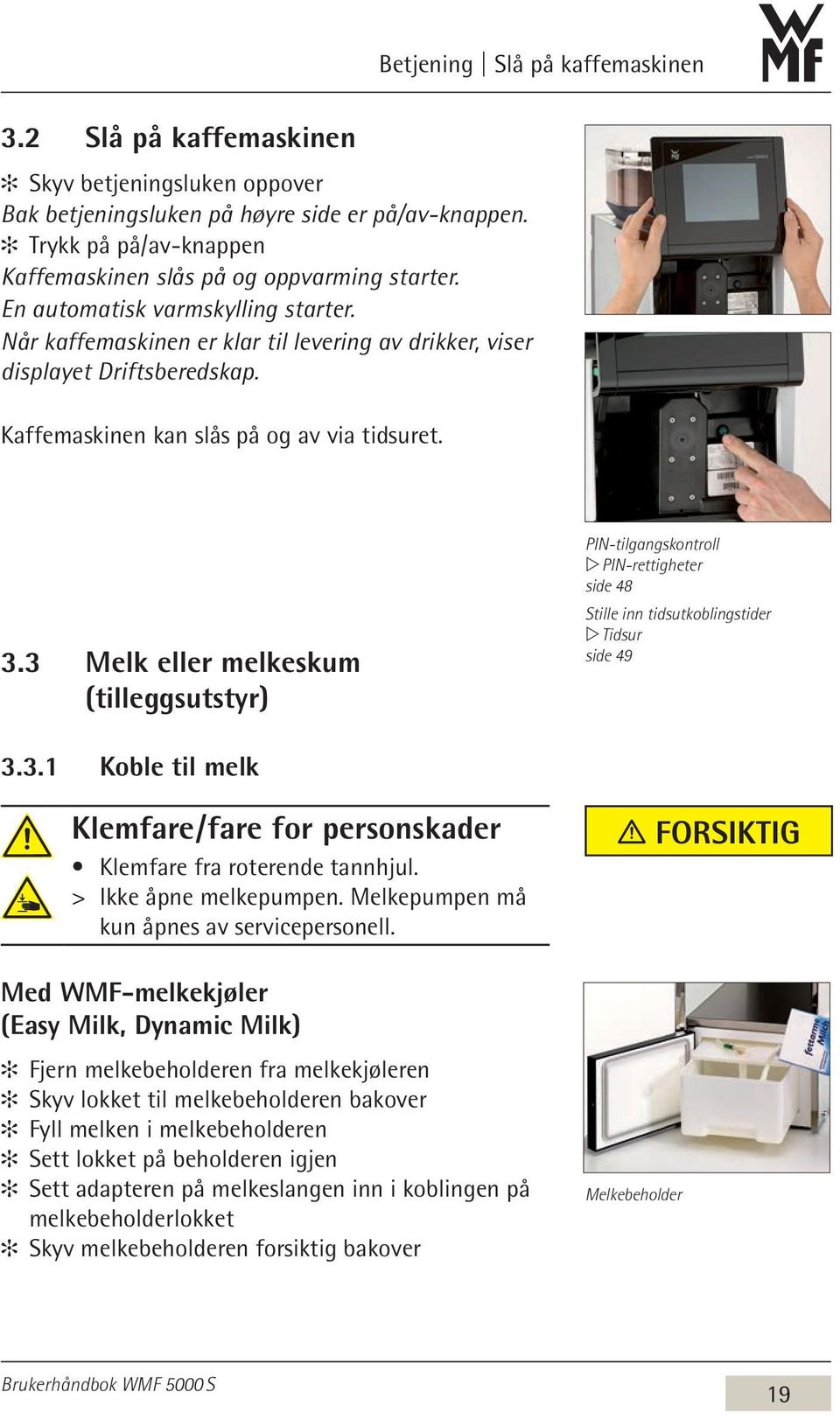 Kaffemaskinen kan slås på og av via tidsuret. 3.3 Melk eller melkeskum (tilleggsutstyr) PIN-tilgangskontroll w PIN-rettigheter side 48 Stille inn tidsutkoblingstider w Tidsur side 49 3.3.1 Koble til melk Klemfare / fare for personskader Klemfare fra roterende tannhjul.