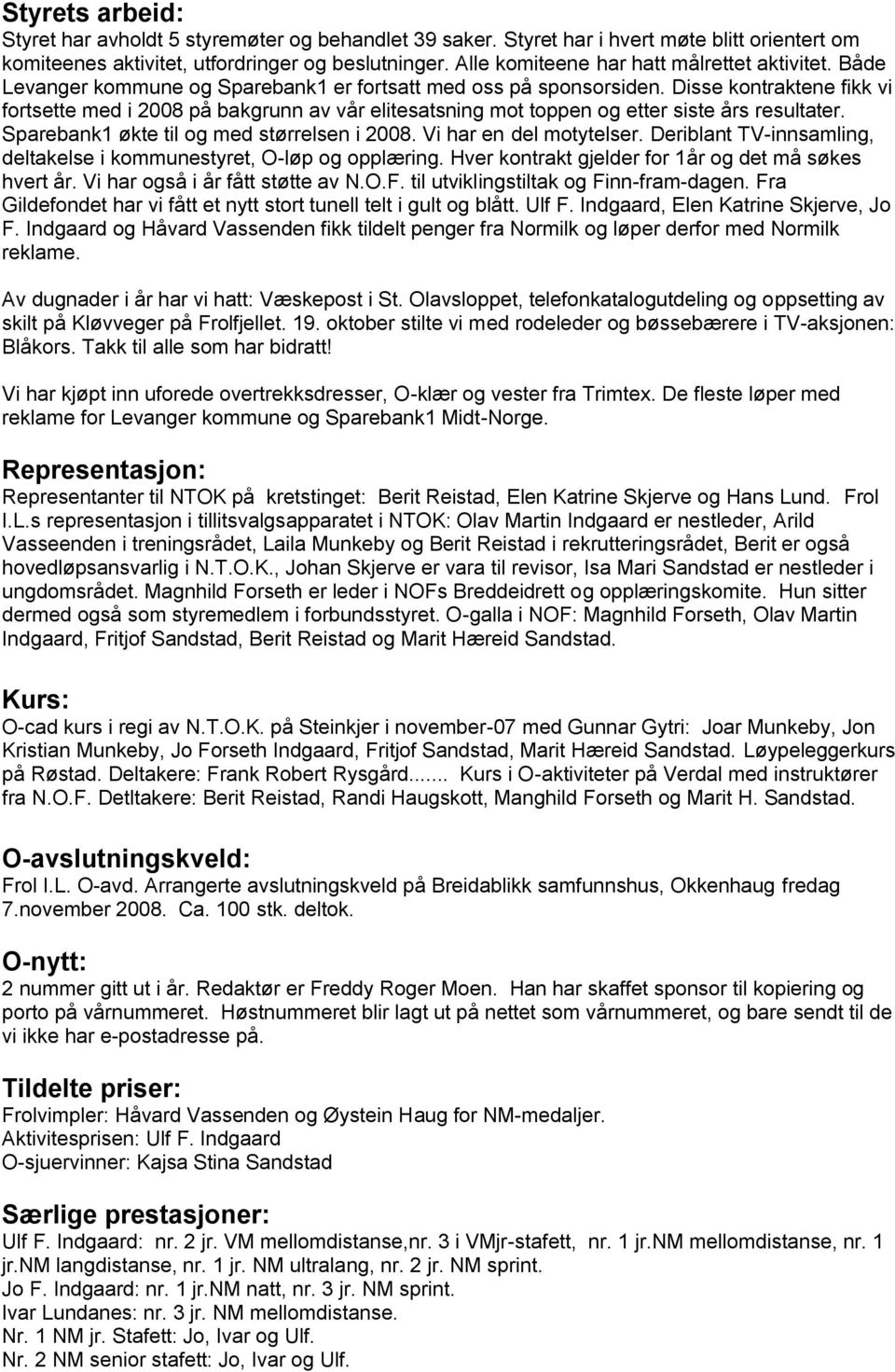 Disse kontraktene fikk vi fortsette med i 2008 på bakgrunn av vår elitesatsning mot toppen og etter siste års resultater. Sparebank1 økte til og med størrelsen i 2008. Vi har en del motytelser.