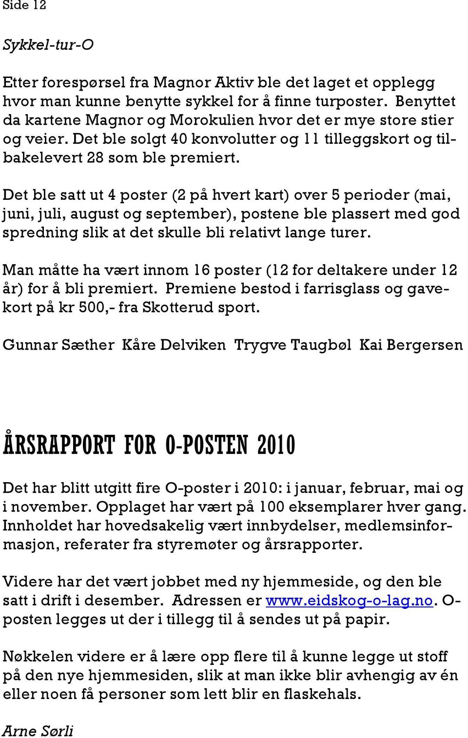 Det ble satt ut 4 poster (2 på hvert kart) over 5 perioder (mai, juni, juli, august og september), postene ble plassert med god spredning slik at det skulle bli relativt lange turer.