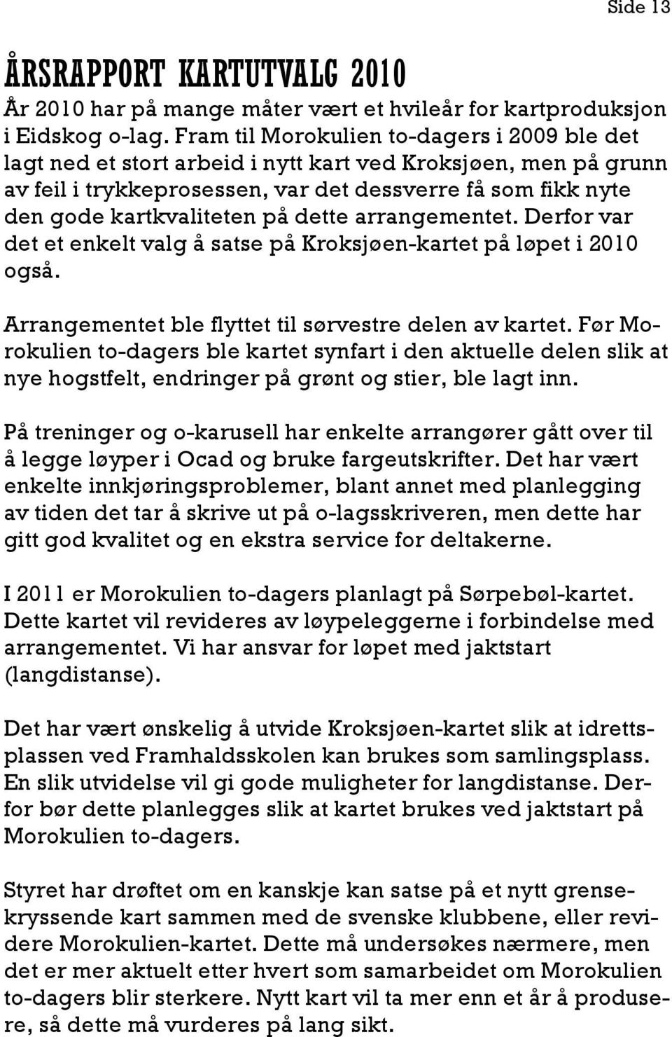 dette arrangementet. Derfor var det et enkelt valg å satse på Kroksjøen-kartet på løpet i 2010 også. Arrangementet ble flyttet til sørvestre delen av kartet.