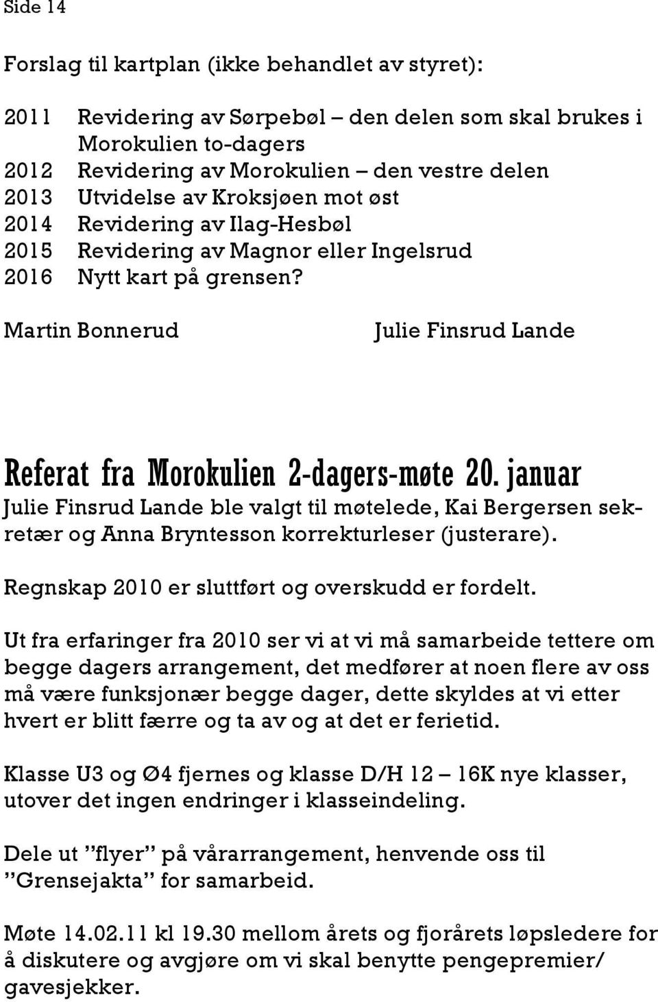 januar Julie Finsrud Lande ble valgt til møtelede, Kai Bergersen sekretær og Anna Bryntesson korrekturleser (justerare). Regnskap 2010 er sluttført og overskudd er fordelt.