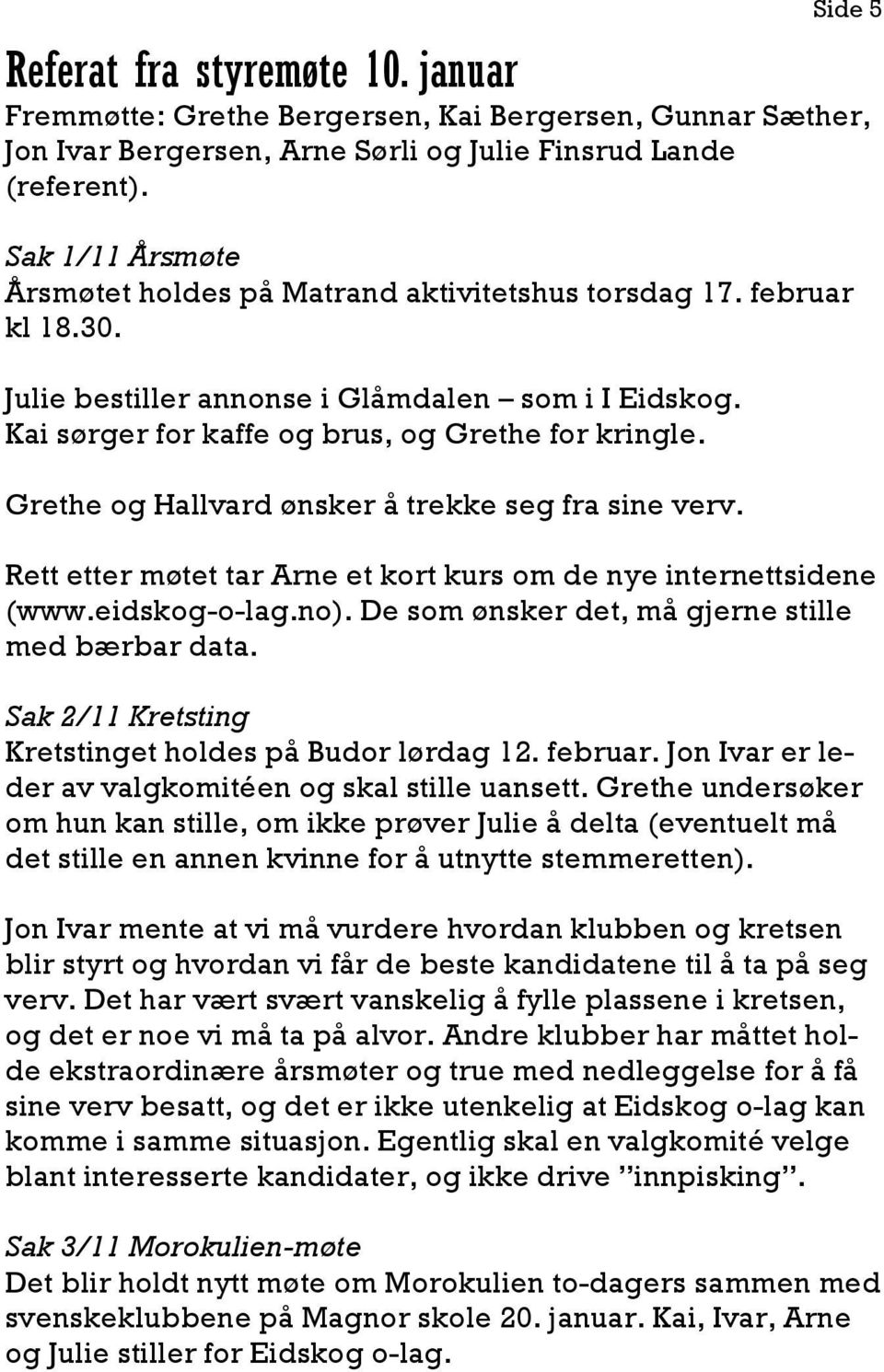 Grethe og Hallvard ønsker å trekke seg fra sine verv. Rett etter møtet tar Arne et kort kurs om de nye internettsidene (www.eidskog-o-lag.no). De som ønsker det, må gjerne stille med bærbar data.