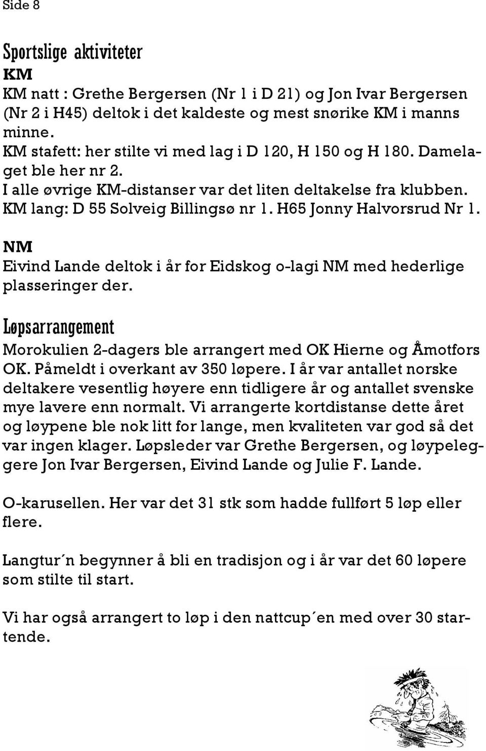 H65 Jonny Halvorsrud Nr 1. NM Eivind Lande deltok i år for Eidskog o-lagi NM med hederlige plasseringer der. Løpsarrangement Morokulien 2-dagers ble arrangert med OK Hierne og Åmotfors OK.