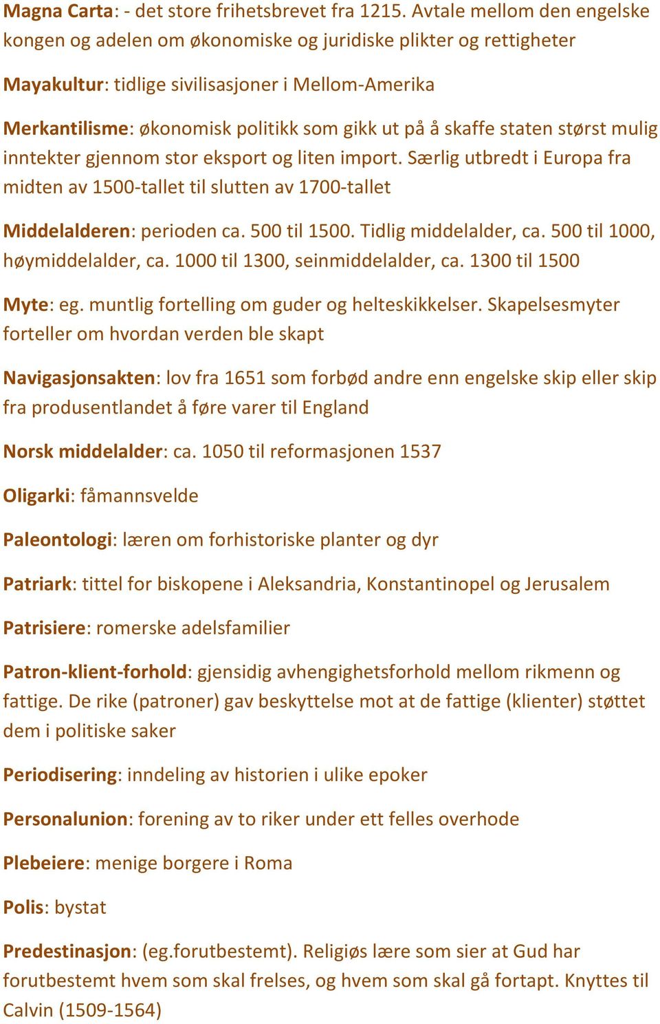 skaffe staten størst mulig inntekter gjennom stor eksport og liten import. Særlig utbredt i Europa fra midten av 1500-tallet til slutten av 1700-tallet Middelalderen: perioden ca. 500 til 1500.