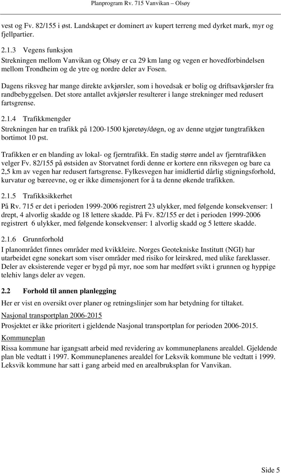 1.4 Trafikkmengder Strekningen har en trafikk på 1200-1500 kjøretøy/døgn, og av denne utgjør tungtrafikken bortimot 10 pst. Trafikken er en blanding av lokal- og fjerntrafikk.