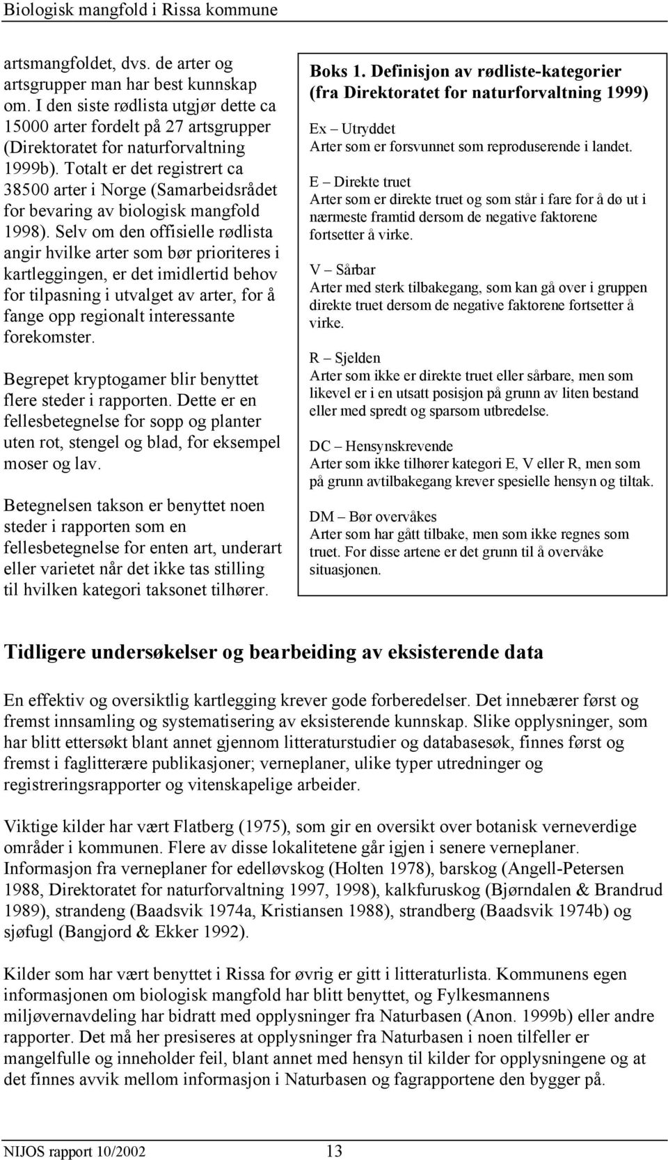 Selv om den offisielle rødlista angir hvilke arter som bør prioriteres i kartleggingen, er det imidlertid behov for tilpasning i utvalget av arter, for å fange opp regionalt interessante forekomster.