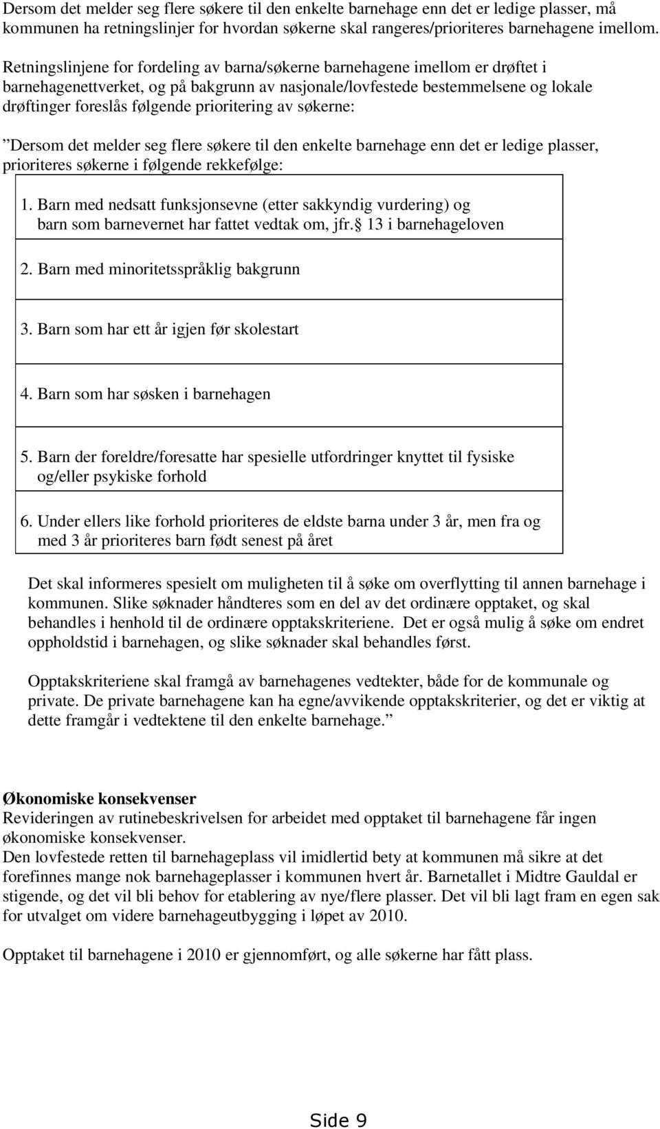 prioritering av søkerne: Dersom det melder seg flere søkere til den enkelte barnehage enn det er ledige plasser, prioriteres søkerne i følgende rekkefølge: 1.