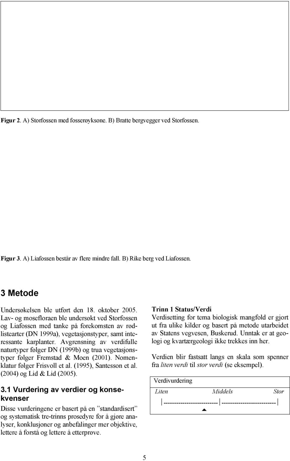 Avgrensning av verdifulle naturtyper følger DN (1999b) og trua vegetasjonstyper følger Fremstad & Moen (2001). Nomenklatur følger Frisvoll et al. (1995), Santesson et al. (2004) og Lid & Lid (2005).