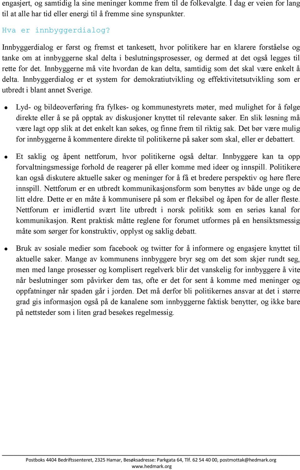 Innbyggerne må vite hvordan de kan delta, samtidig som det skal være enkelt å delta. Innbyggerdialog er et system for demokratiutvikling og effektivitetsutvikling som er utbredt i blant annet Sverige.