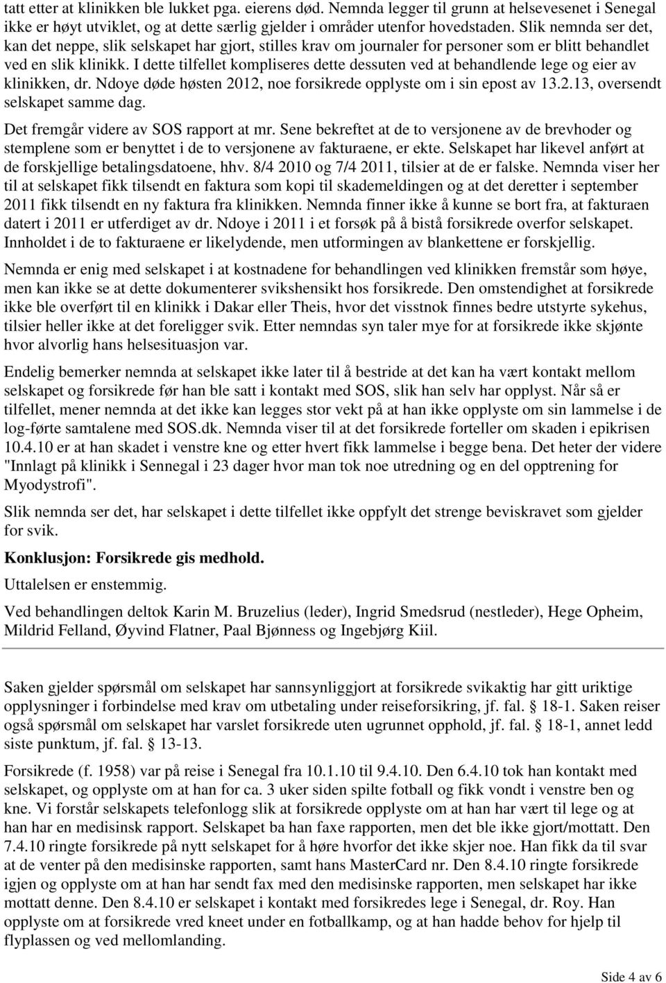 I dette tilfellet kompliseres dette dessuten ved at behandlende lege og eier av klinikken, dr. Ndoye døde høsten 2012, noe forsikrede opplyste om i sin epost av 13.2.13, oversendt selskapet samme dag.