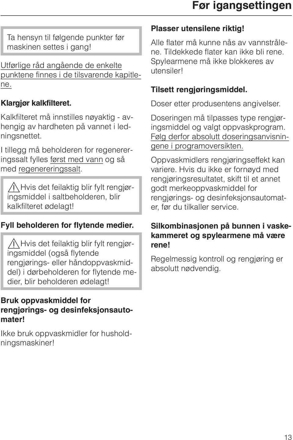 ,hvis det feilaktig blir fylt rengjøringsmiddel i saltbeholderen, blir kalkfilteret ødelagt! Fyll beholderen for flytende medier.