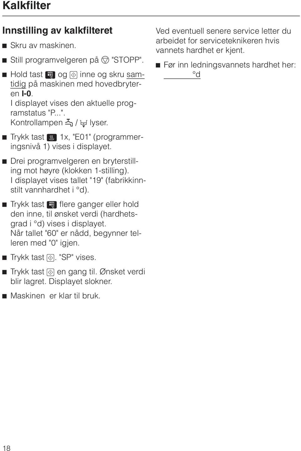 ^ Drei programvelgeren en bryterstilling mot høyre (klokken 1-stilling). I displayet vises tallet "19" (fabrikkinnstilt vannhardhet i d).