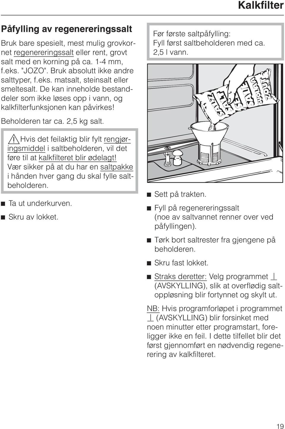 2,5 kg salt.,hvis det feilaktig blir fylt rengjøringsmiddel i saltbeholderen, vil det føre til at kalkfilteret blir ødelagt!