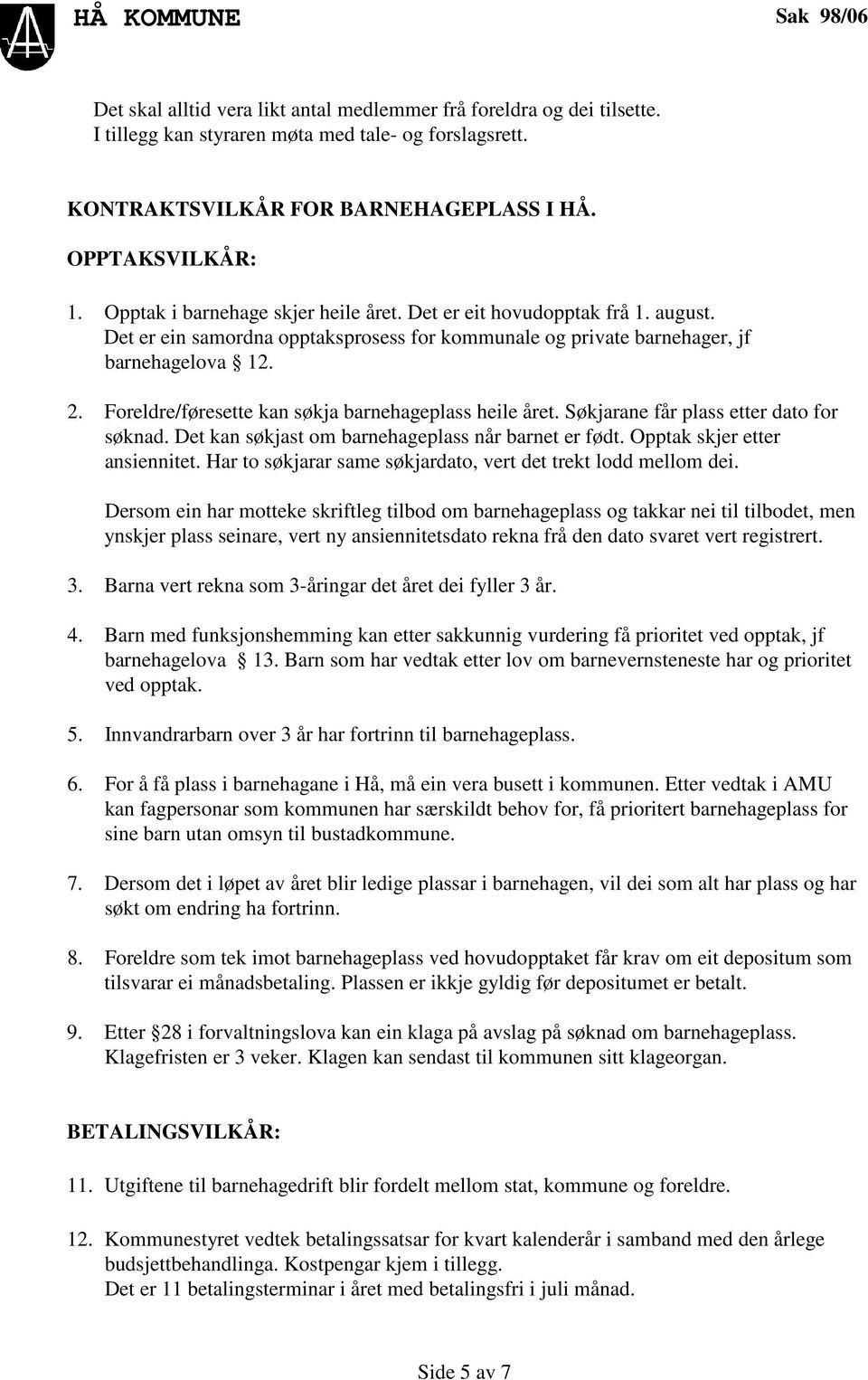 Foreldre/føresette kan søkja barnehageplass heile året. Søkjarane får plass etter dato for søknad. Det kan søkjast om barnehageplass når barnet er født. Opptak skjer etter ansiennitet.