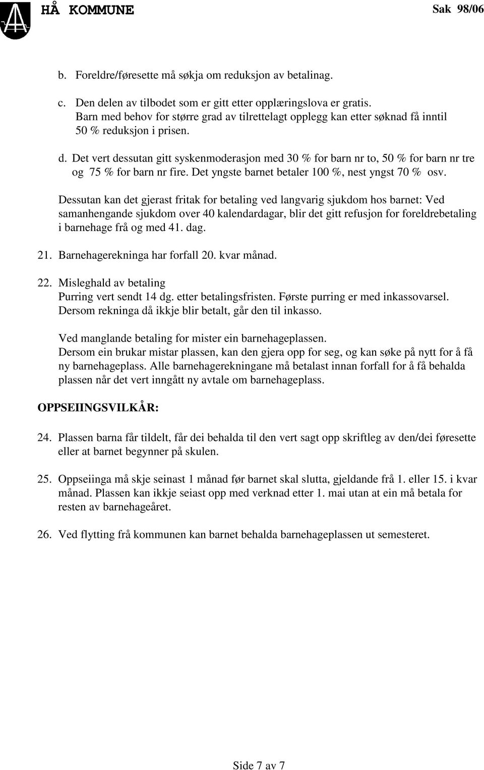 Det vert dessutan gitt syskenmoderasjon med 30 % for barn nr to, 50 % for barn nr tre og 75 % for barn nr fire. Det yngste barnet betaler 100 %, nest yngst 70 % osv.