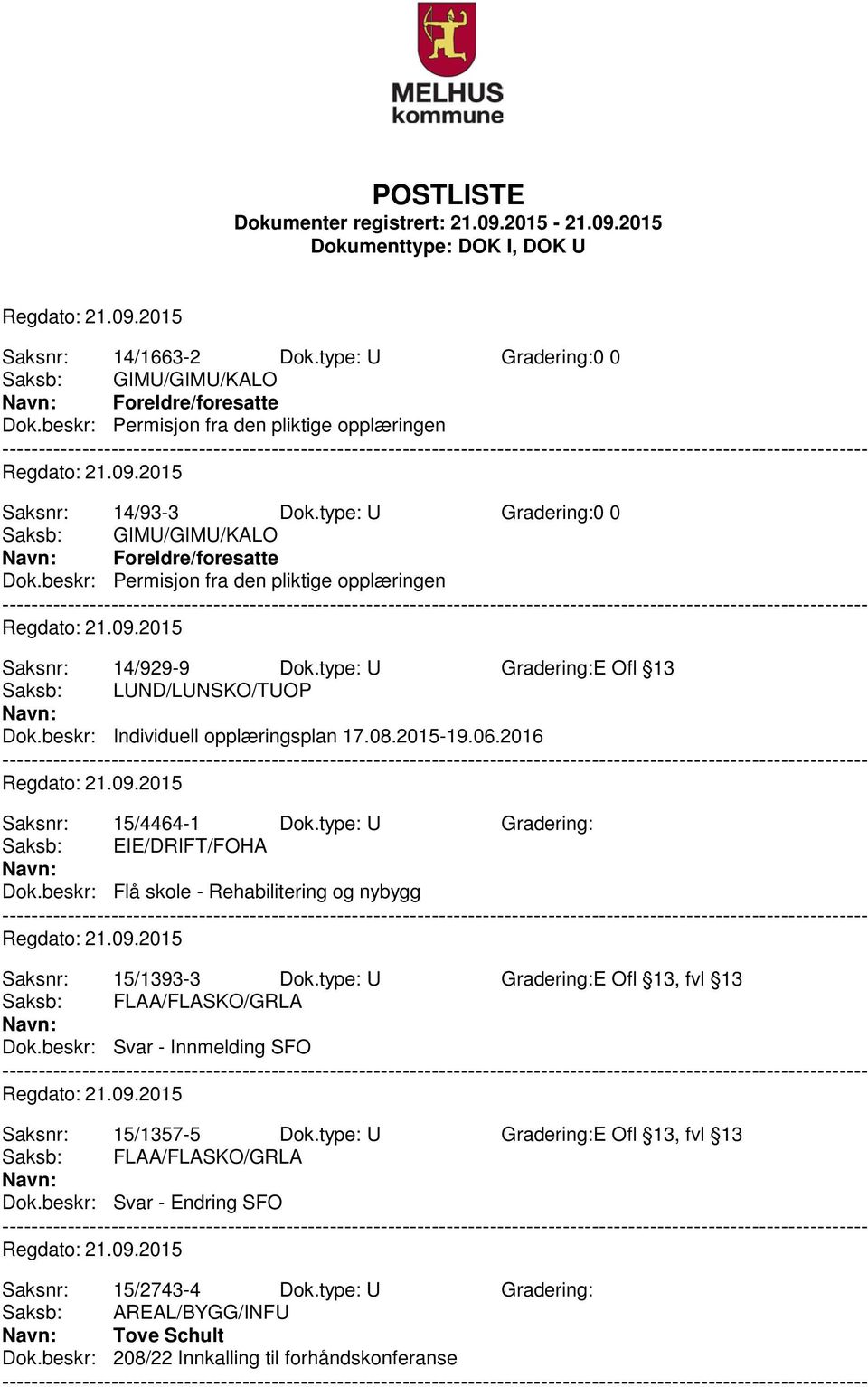 beskr: Flå skole - Rehabilitering og nybygg Saksnr: 15/1393-3 Dok.type: U Gradering:E Ofl 13, fvl 13 Saksb: FLAA/FLASKO/GRLA Dok.beskr: Svar - Innmelding SFO Saksnr: 15/1357-5 Dok.