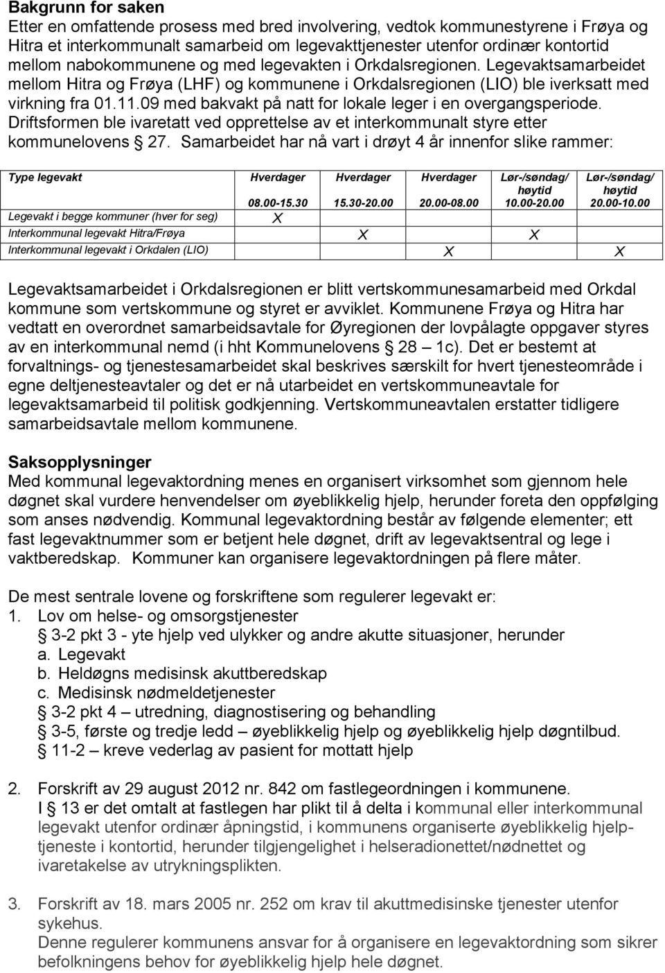 09 med bakvakt på natt for lokale leger i en overgangsperiode. Driftsformen ble ivaretatt ved opprettelse av et interkommunalt styre etter kommunelovens 27.