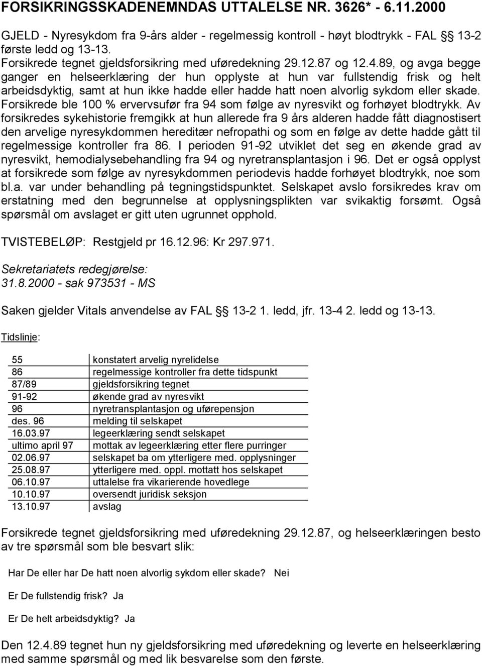 89, og avga begge ganger en helseerklæring der hun opplyste at hun var fullstendig frisk og helt arbeidsdyktig, samt at hun ikke hadde eller hadde hatt noen alvorlig sykdom eller skade.