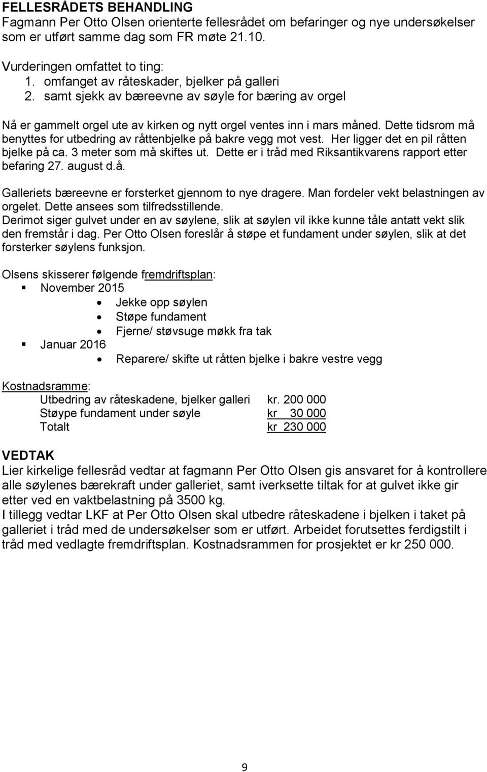 Dette tidsrom må benyttes for utbedring av råttenbjelke på bakre vegg mot vest. Her ligger det en pil råtten bjelke på ca. 3 meter som må skiftes ut.