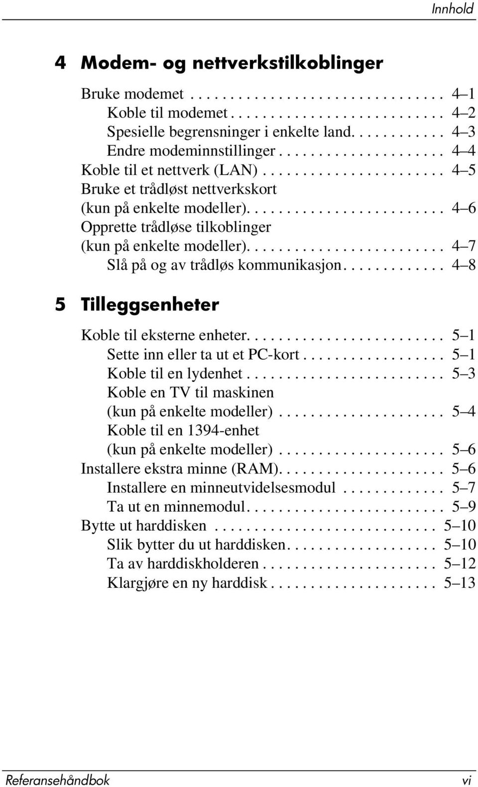 ........................ 4 6 Opprette trådløse tilkoblinger (kun på enkelte modeller)......................... 4 7 Slå på og av trådløs kommunikasjon............. 4 8 5 Tilleggsenheter Koble til eksterne enheter.