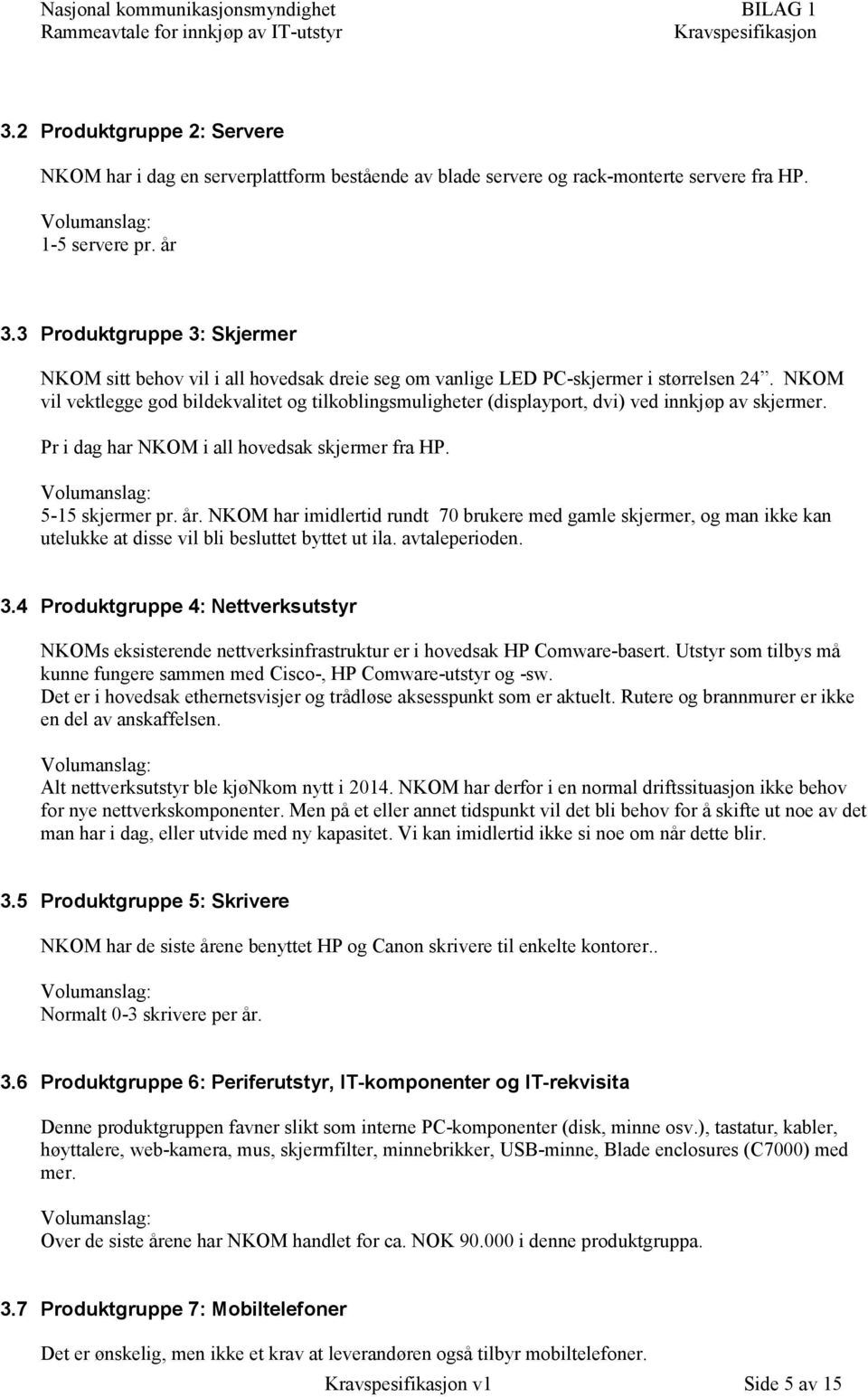 NKOM vil vektlegge god bildekvalitet og tilkoblingsmuligheter (displayport, dvi) ved innkjøp av skjermer. Pr i dag har NKOM i all hovedsak skjermer fra HP. Volumanslag: 5-15 skjermer pr. år.