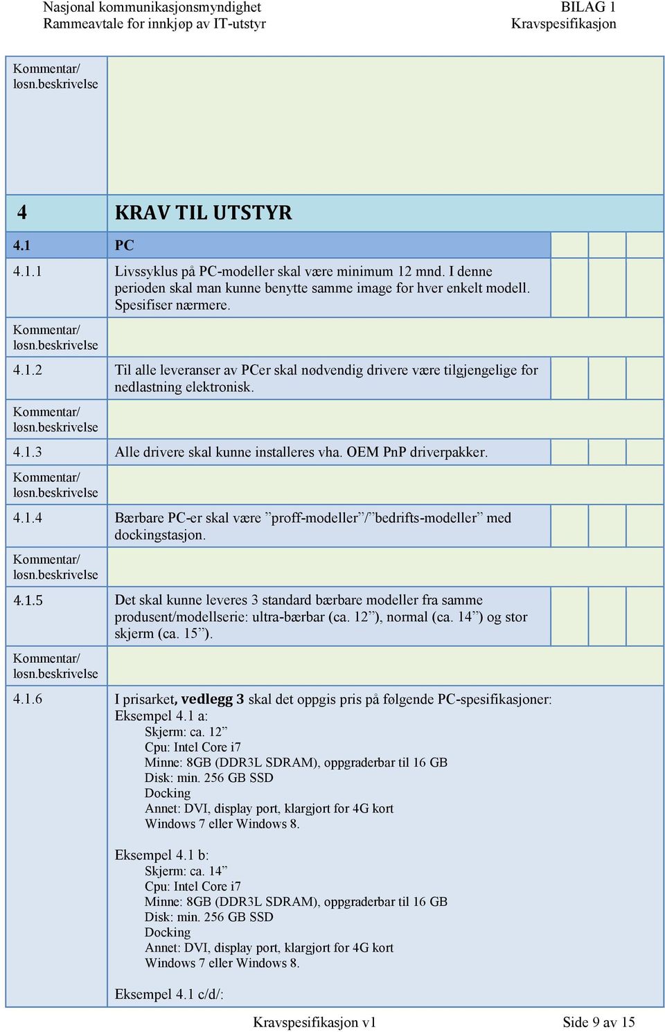12 ), normal (ca. 14 ) og stor skjerm (ca. 15 ). 4.1.6 I prisarket, vedlegg 3 skal det oppgis pris på følgende PC-spesifikasjoner: Eksempel 4.1 a: Skjerm: ca.
