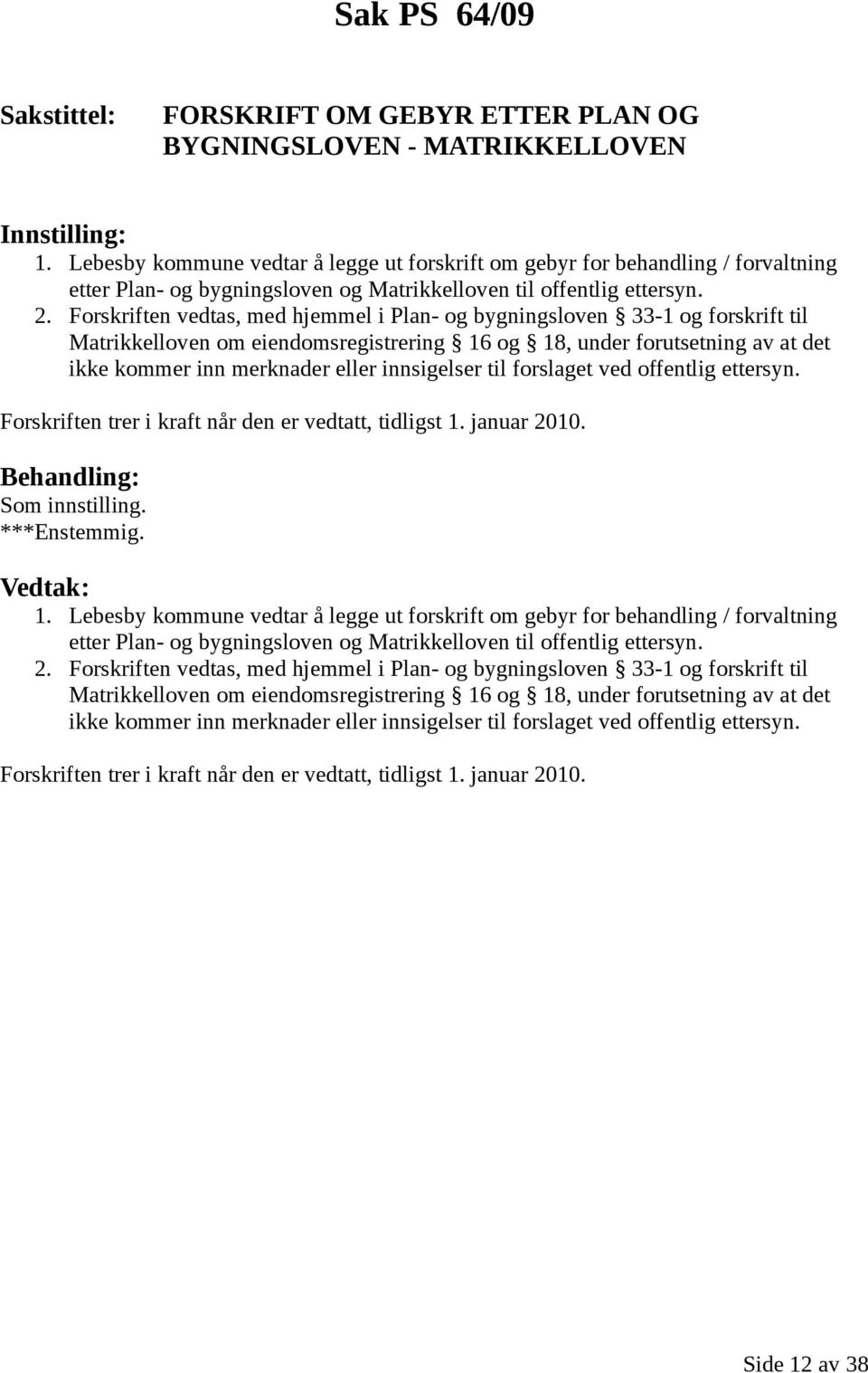 Forskriften vedtas, med hjemmel i Plan- og bygningsloven 33-1 og forskrift til Matrikkelloven om eiendomsregistrering 16 og 18, under forutsetning av at det ikke kommer inn merknader eller