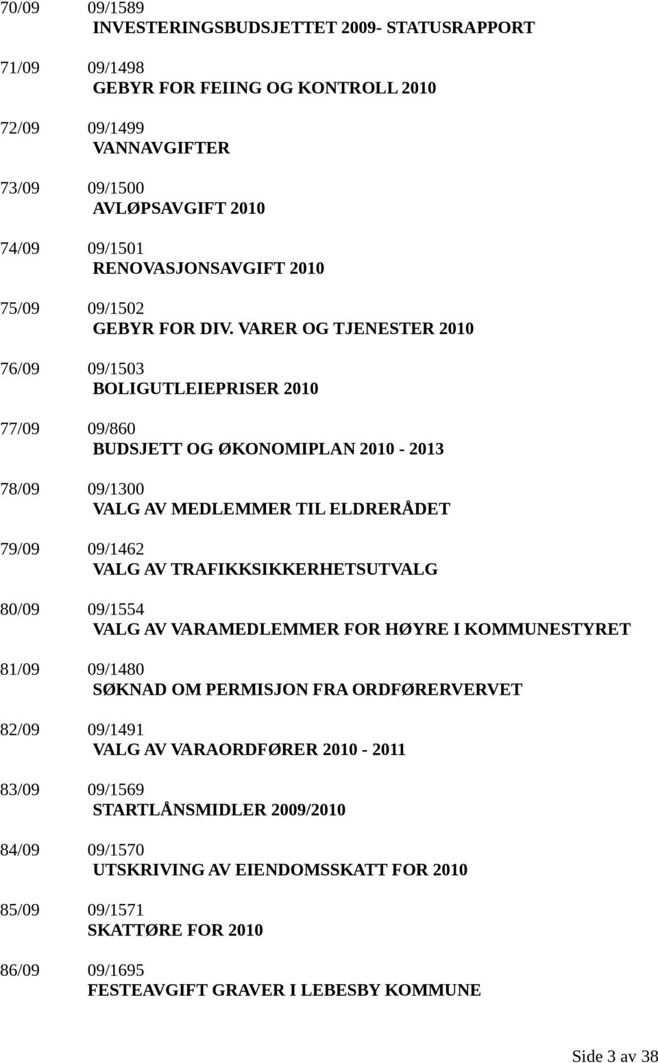 VARER OG TJENESTER 2010 76/09 09/1503 BOLIGUTLEIEPRISER 2010 77/09 09/860 BUDSJETT OG ØKONOMIPLAN 2010-2013 78/09 09/1300 VALG AV MEDLEMMER TIL ELDRERÅDET 79/09 09/1462 VALG AV