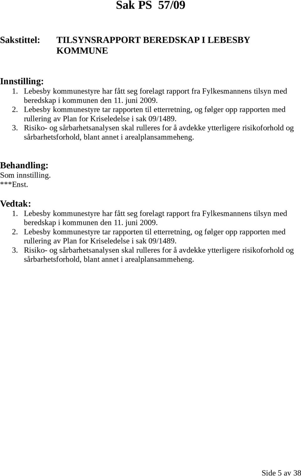 Risiko- og sårbarhetsanalysen skal rulleres for å avdekke ytterligere risikoforhold og sårbarhetsforhold, blant annet i arealplansammeheng. ***Enst. 1.