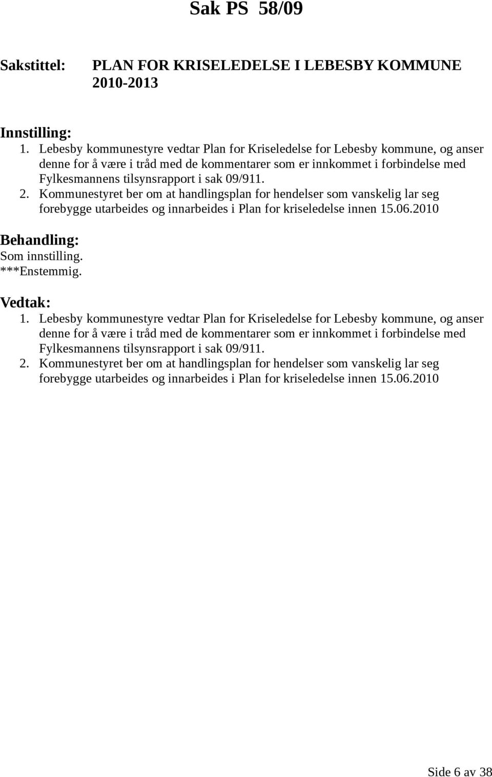 2. Kommunestyret ber om at handlingsplan for hendelser som vanskelig lar seg forebygge utarbeides og innarbeides i Plan for kriseledelse innen 15.06.2010 ***Enstemmig. 1.  2.