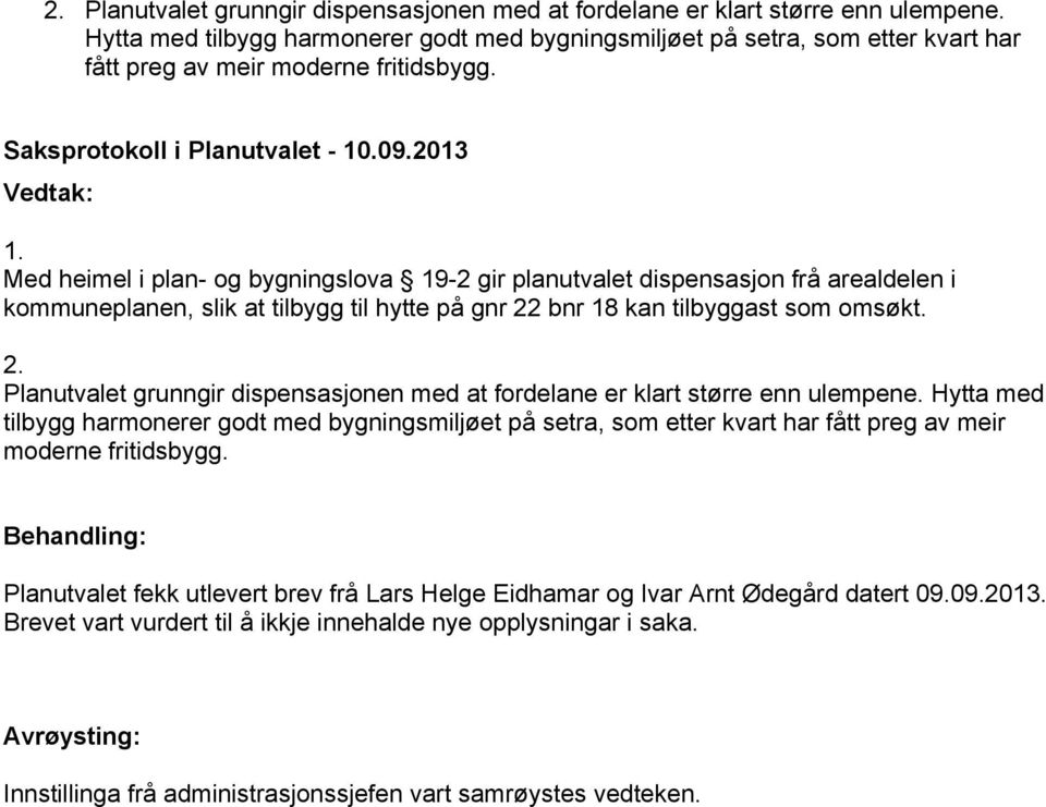 Med heimel i plan- og bygningslova 19-2 gir planutvalet dispensasjon frå arealdelen i kommuneplanen, slik at tilbygg til hytte på gnr 22 bnr 18 kan tilbyggast som omsøkt.