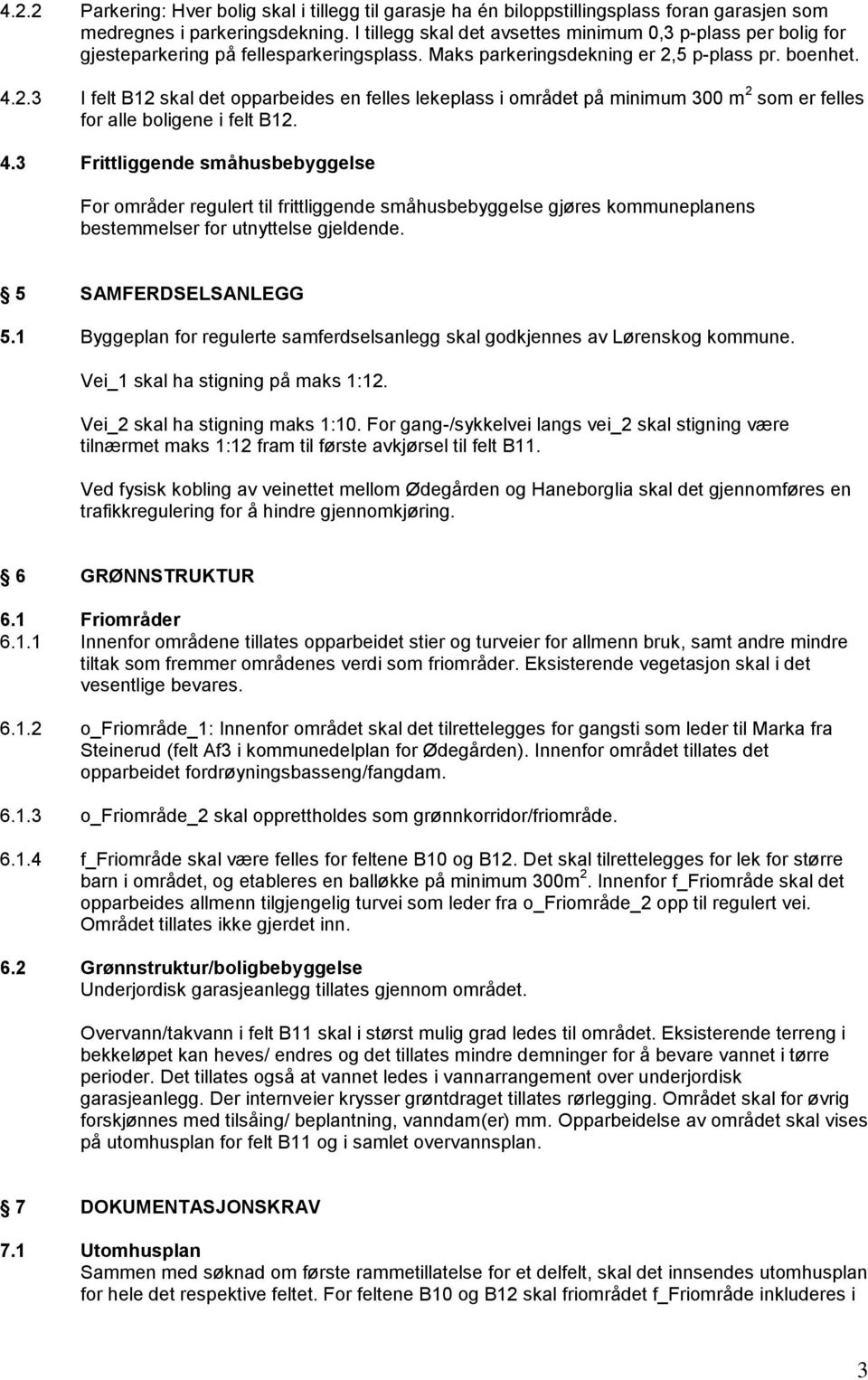 5 p-plass pr. boenhet. 4.2.3 I felt B12 skal det opparbeides en felles lekeplass i området på minimum 300 m 2 som er felles for alle boligene i felt B12. 4.3 Frittliggende småhusbebyggelse For områder regulert til frittliggende småhusbebyggelse gjøres kommuneplanens bestemmelser for utnyttelse gjeldende.