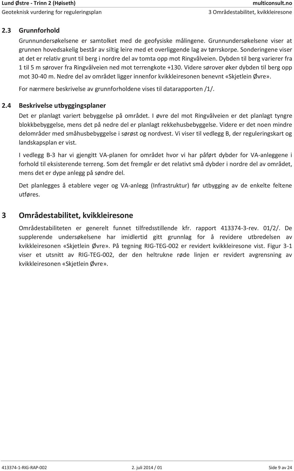 Sonderingene viser at det er relativ grunt til berg i nordre del av tomta opp mot Ringvålveien. Dybden til berg varierer fra 1 til 5 m sørover fra Ringvålveien ned mot terrengkote +13.