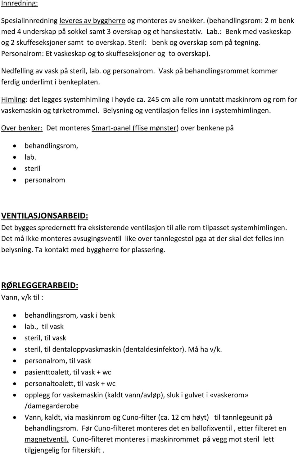 og personalrom. Vask på behandlingsrommet kommer ferdig underlimt i benkeplaten. Himling: det legges systemhimling i høyde ca. 245 cm alle rom unntatt maskinrom og rom for vaskemaskin og tørketrommel.