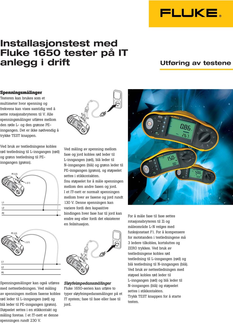 Ved bruk av testledningene kobles rød testledning til L-inngangen (rød) og grønn testledning til PEinngangen (grønn). Spenningsmålinger kan også utføres med nettestledningen.