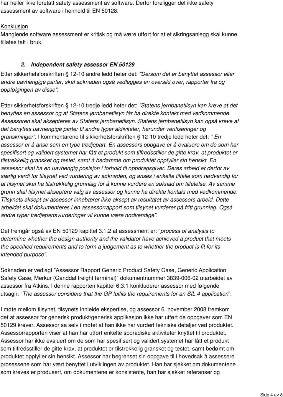 Independent safety assessor EN 50129 Etter sikkerhetsforskriften 12-10 andre ledd heter det: Dersom det er benyttet assessor eller andre uavhengige parter, skal søknaden også vedlegges en oversikt