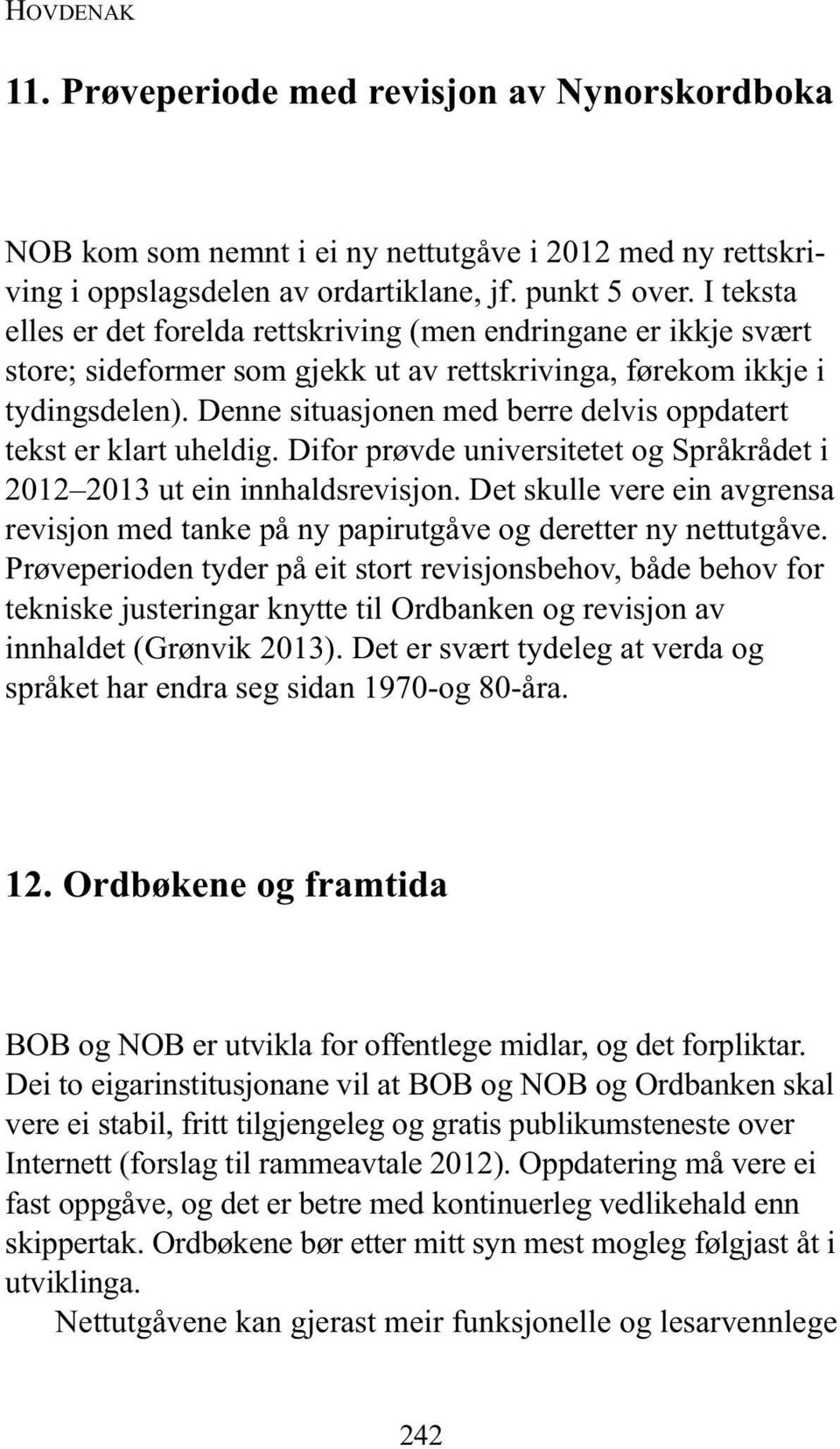 Denne situa sjonen med berre delvis oppdatert tekst er klart uheldig. Difor prøvde universitetet og Språkrådet i 2012 2013 ut ein innhaldsrevisjon.