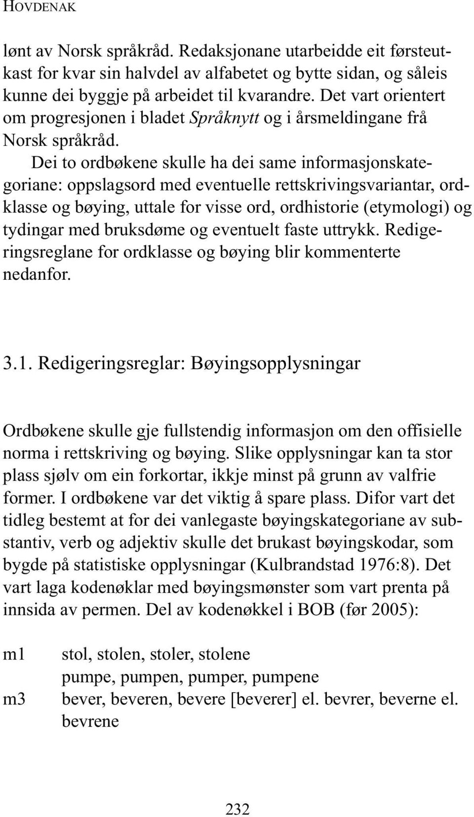 Dei to ordbøkene skulle ha dei same informasjonskate - goriane: oppslagsord med eventuelle rettskrivingsvariantar, ordklasse og bøying, uttale for visse ord, ordhistorie (etymologi) og tydingar med