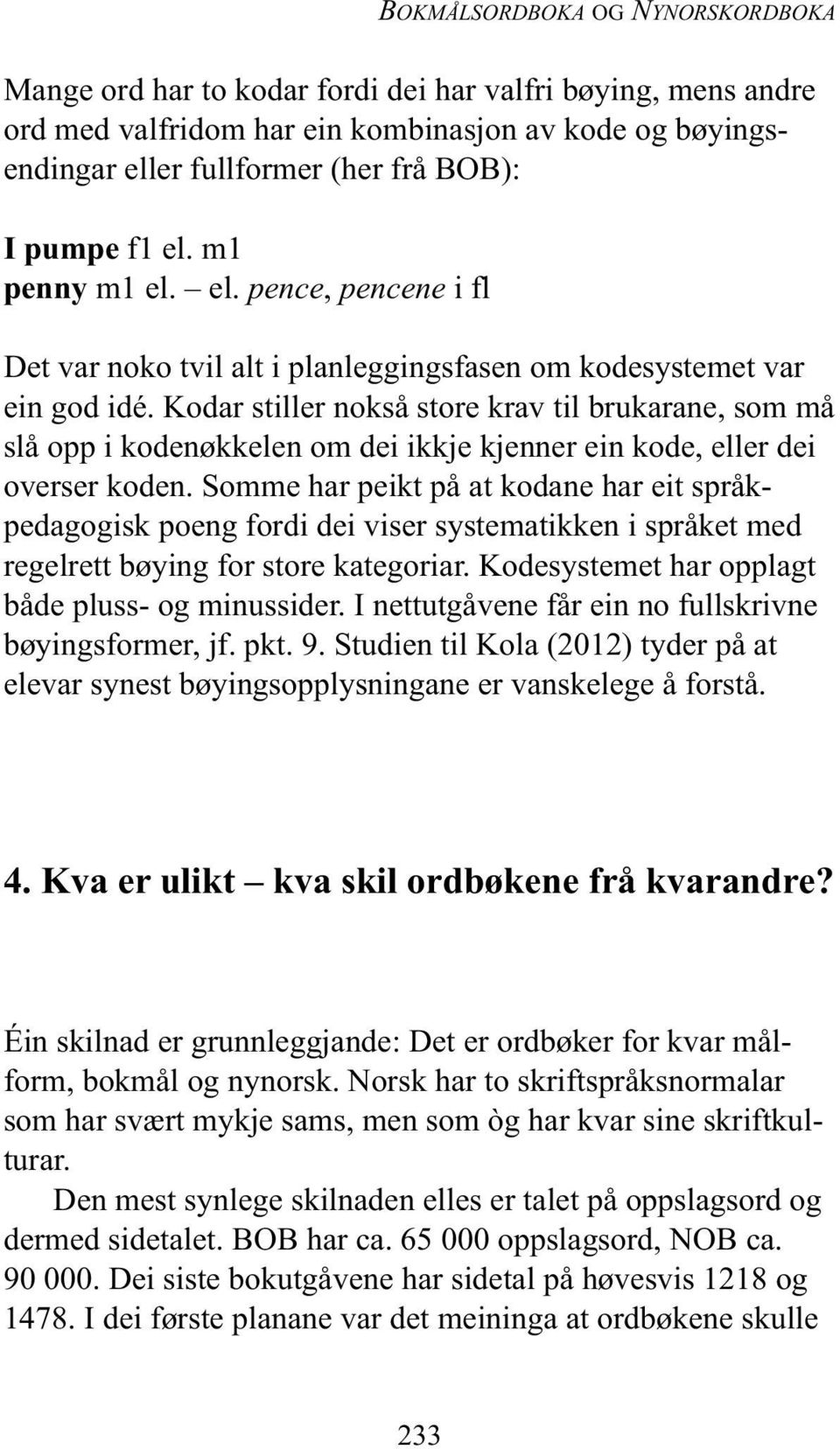 Kodar stiller nokså store krav til brukar ane, som må slå opp i kodenøkkelen om dei ikkje kjenner ein kode, eller dei overser koden.