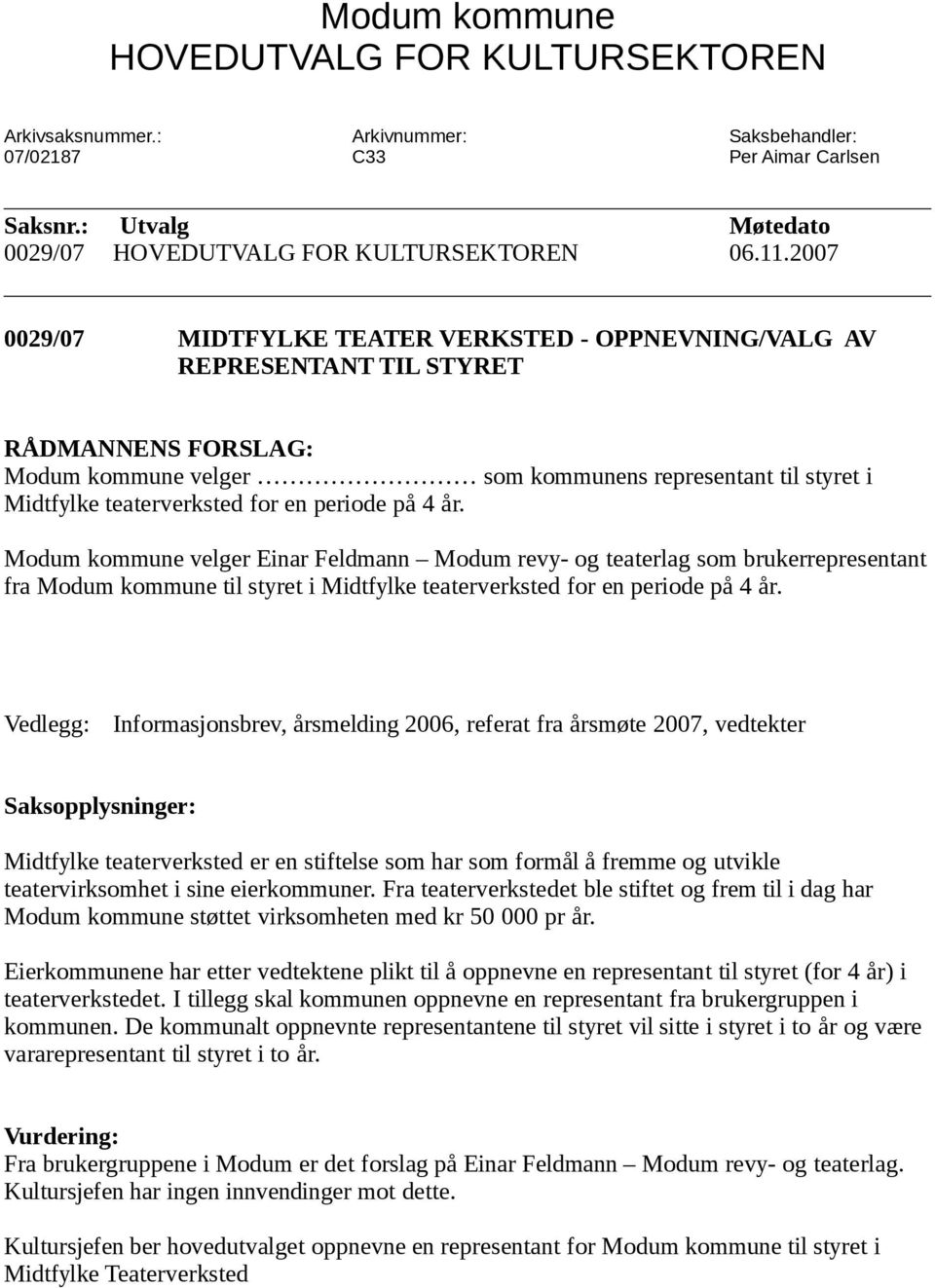 periode på 4 år. Modum kommune velger Einar Feldmann Modum revy- og teaterlag som brukerrepresentant fra Modum kommune til styret i Midtfylke teaterverksted for en periode på 4 år.